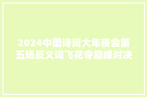2024中国诗词大年夜会第五场反义词飞花令巅峰对决主席诗词唱主角