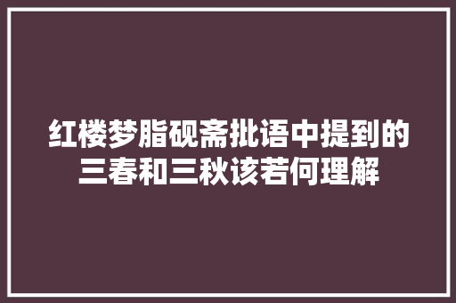 红楼梦脂砚斋批语中提到的三春和三秋该若何理解