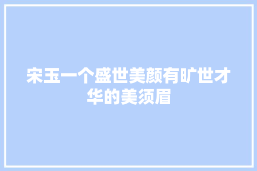 宋玉一个盛世美颜有旷世才华的美须眉