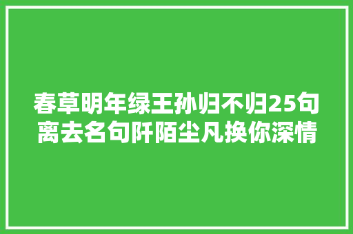 春草明年绿王孙归不归25句离去名句阡陌尘凡换你深情一回眸