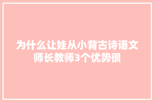 为什么让娃从小背古诗语文师长教师3个优势很