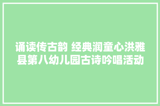 诵读传古韵 经典润童心洪雅县第八幼儿园古诗吟唱活动