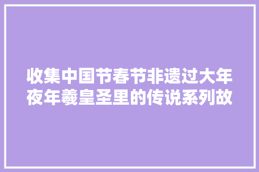 收集中国节春节非遗过大年夜年羲皇圣里的传说系列故事十三