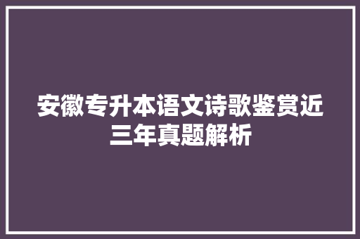 安徽专升本语文诗歌鉴赏近三年真题解析