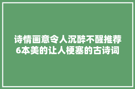 诗情画意令人沉醉不醒推荐6本美的让人梗塞的古诗词书本