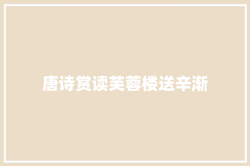 唐诗赏读芙蓉楼送辛渐
