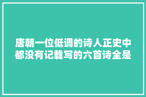 唐朝一位低调的诗人正史中都没有记载写的六首诗全是千古名篇