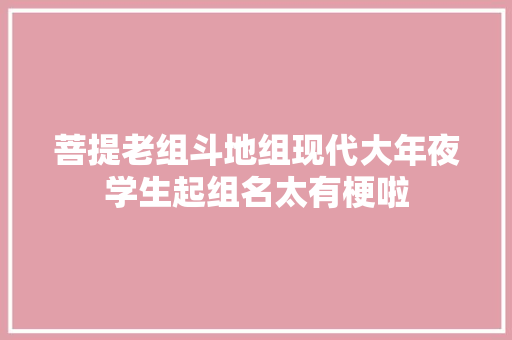 菩提老组斗地组现代大年夜学生起组名太有梗啦