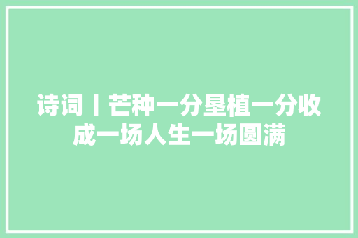 诗词丨芒种一分垦植一分收成一场人生一场圆满