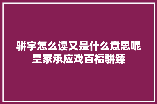 骈字怎么读又是什么意思呢皇家承应戏百福骈臻