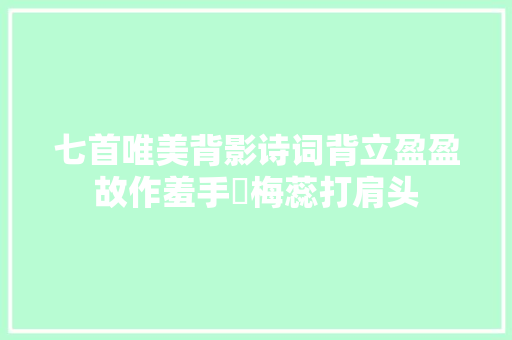 七首唯美背影诗词背立盈盈故作羞手挼梅蕊打肩头
