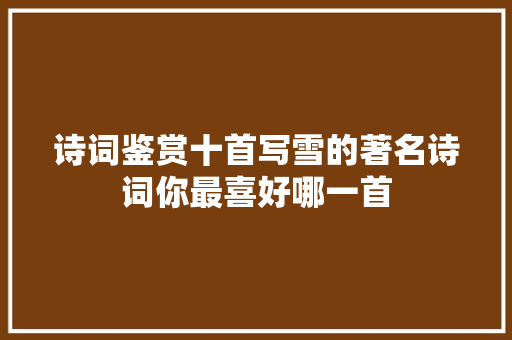 诗词鉴赏十首写雪的著名诗词你最喜好哪一首