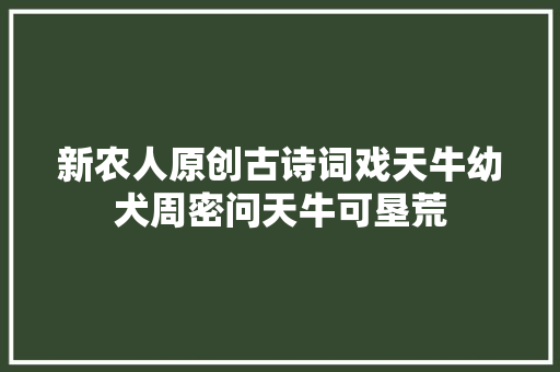 新农人原创古诗词戏天牛幼犬周密问天牛可垦荒