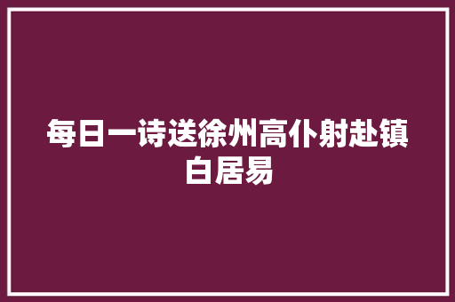 每日一诗送徐州高仆射赴镇白居易