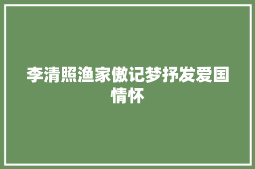 李清照渔家傲记梦抒发爱国情怀