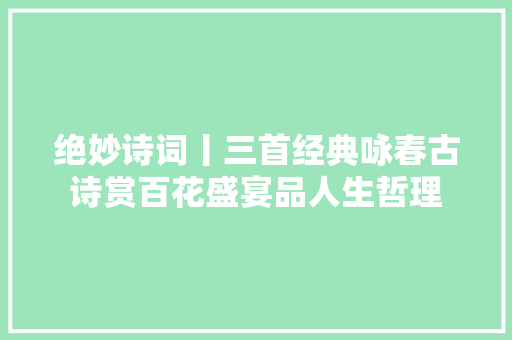 绝妙诗词丨三首经典咏春古诗赏百花盛宴品人生哲理