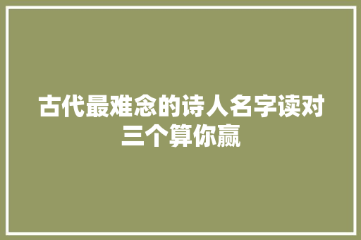 古代最难念的诗人名字读对三个算你赢