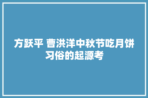 方跃平 曹洪洋中秋节吃月饼习俗的起源考