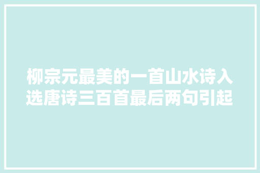 柳宗元最美的一首山水诗入选唐诗三百首最后两句引起千年争议