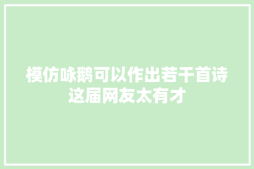 模仿咏鹅可以作出若干首诗这届网友太有才