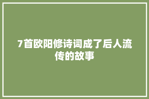 7首欧阳修诗词成了后人流传的故事