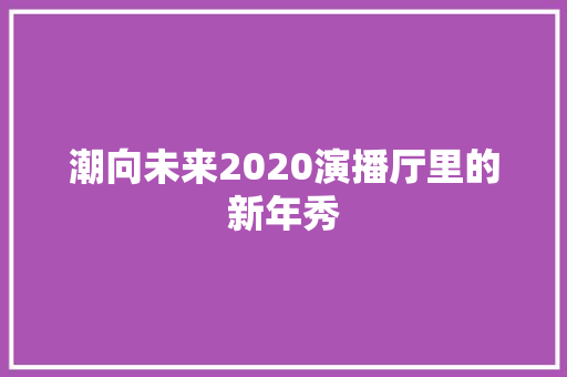 潮向未来2020演播厅里的新年秀