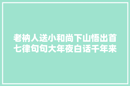 老衲人送小和尚下山悟出首七律句句大年夜白话千年来却冲动不少人