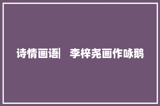 诗情画语▏李梓尧画作咏鹅