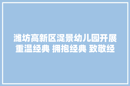 潍坊高新区浞景幼儿园开展重温经典 拥抱经典 致敬经典教师诵读诗词活动