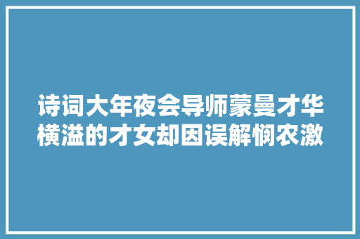 诗词大年夜会导师蒙曼才华横溢的才女却因误解悯农激发争议