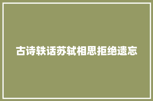 古诗轶话苏轼相思拒绝遗忘