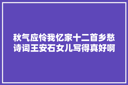 秋气应怜我忆家十二首乡愁诗词王安石女儿写得真好啊