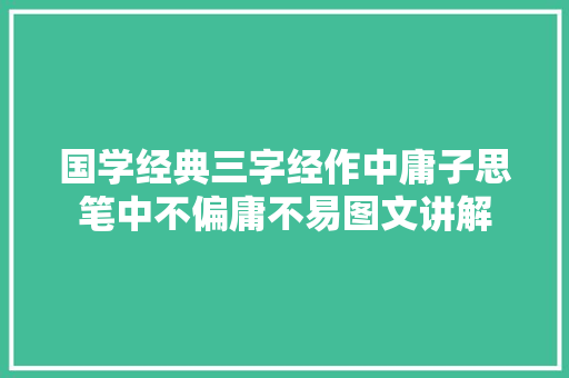 国学经典三字经作中庸子思笔中不偏庸不易图文讲解