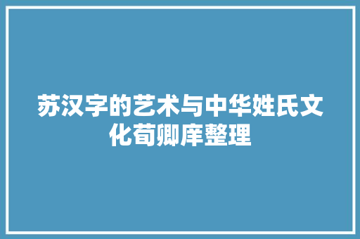 苏汉字的艺术与中华姓氏文化荀卿庠整理