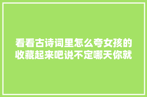 看看古诗词里怎么夸女孩的收藏起来吧说不定哪天你就能用上了