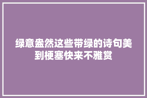 绿意盎然这些带绿的诗句美到梗塞快来不雅赏