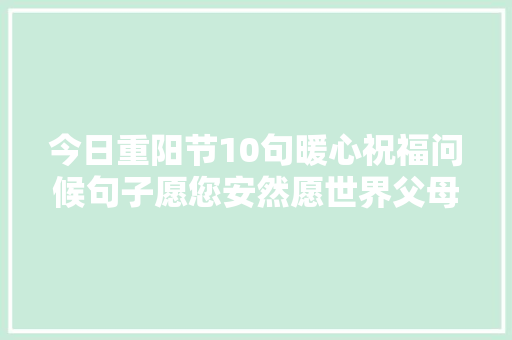 今日重阳节10句暖心祝福问候句子愿您安然愿世界父母安康