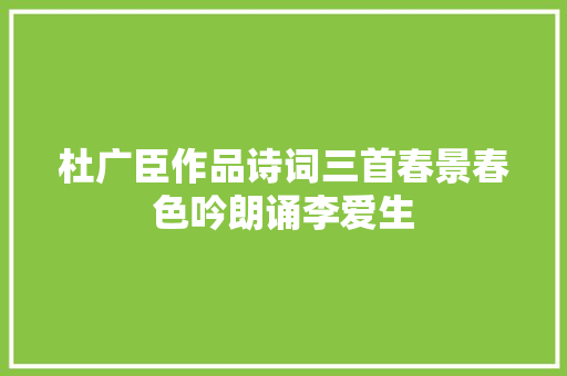 杜广臣作品诗词三首春景春色吟朗诵李爱生