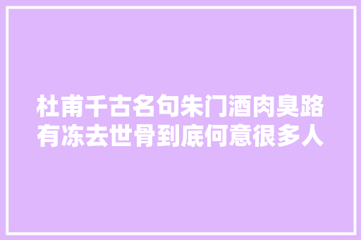 杜甫千古名句朱门酒肉臭路有冻去世骨到底何意很多人理解错