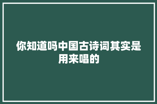 你知道吗中国古诗词其实是用来唱的