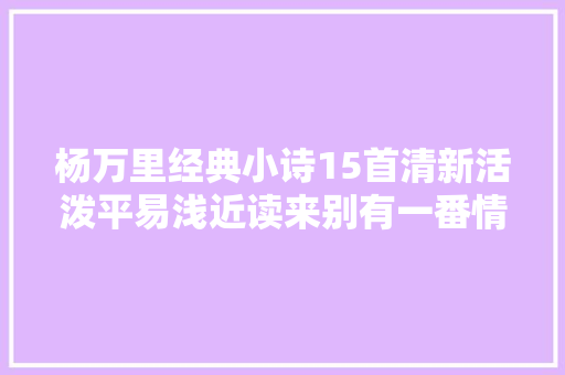 杨万里经典小诗15首清新活泼平易浅近读来别有一番情趣
