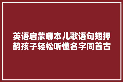 英语启蒙哪本儿歌语句短押韵孩子轻松听懂名字同首古诗接近