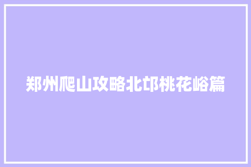 郑州爬山攻略北邙桃花峪篇
