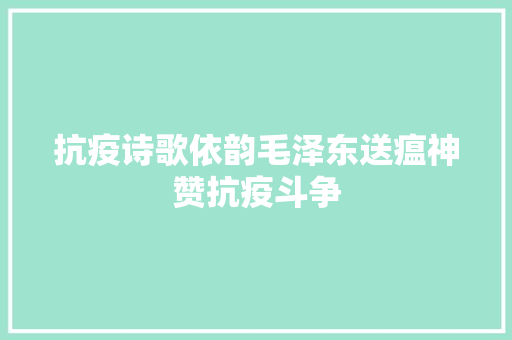 抗疫诗歌依韵毛泽东送瘟神赞抗疫斗争