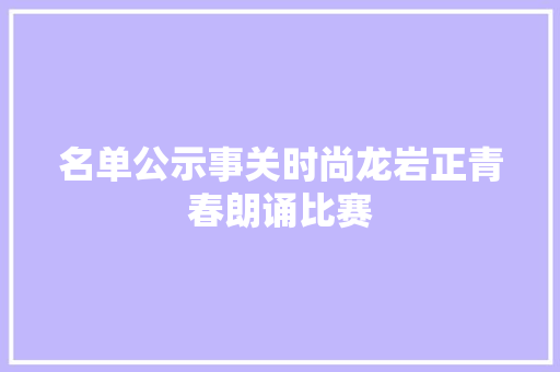 名单公示事关时尚龙岩正青春朗诵比赛
