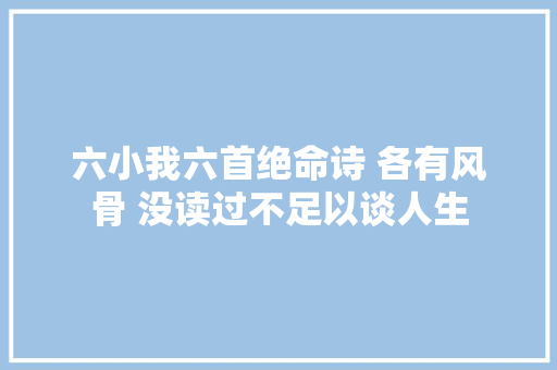 六小我六首绝命诗 各有风骨 没读过不足以谈人生