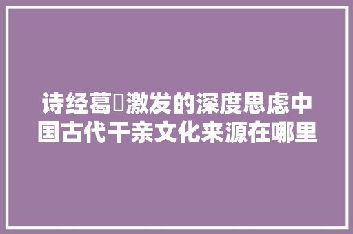 诗经葛藟激发的深度思虑中国古代干亲文化来源在哪里