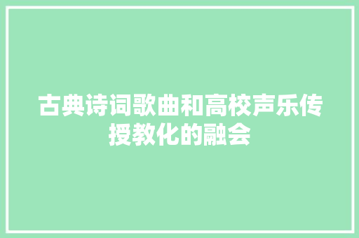 古典诗词歌曲和高校声乐传授教化的融会