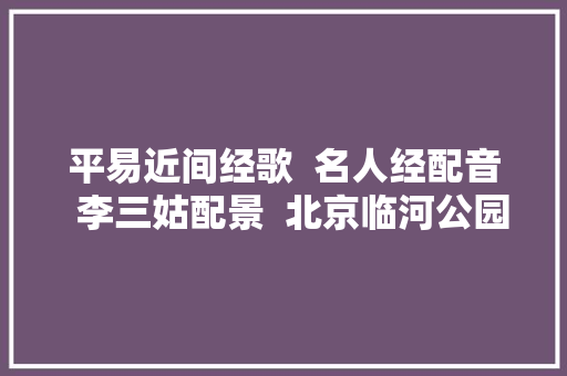 平易近间经歌  名人经配音  李三姑配景  北京临河公园时长8分