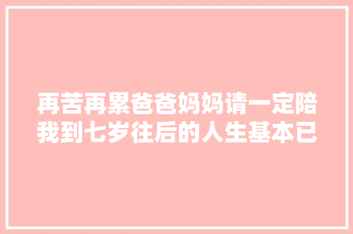 再苦再累爸爸妈妈请一定陪我到七岁往后的人生基本已注定